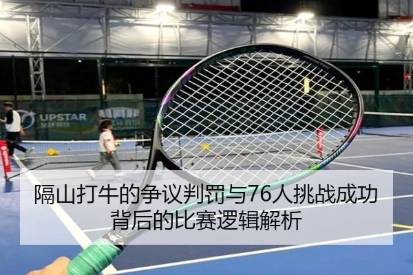隔山打牛的争议判罚与76人挑战成功背后的比赛逻辑解析